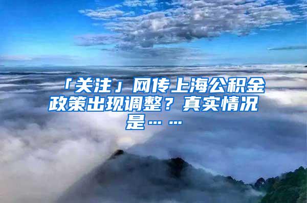 「关注」网传上海公积金政策出现调整？真实情况是……