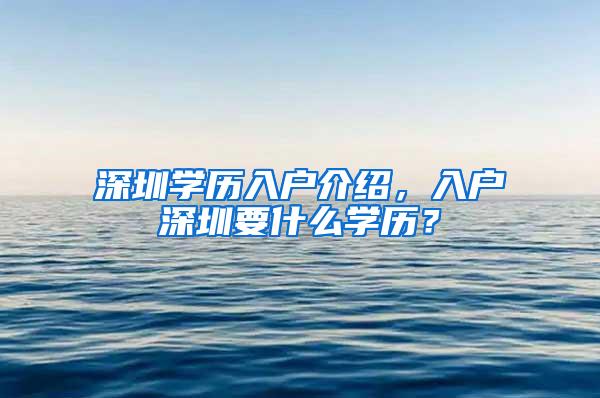 深圳学历入户介绍，入户深圳要什么学历？