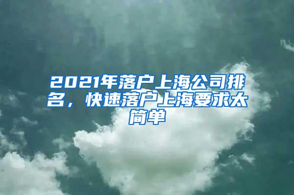 2021年落户上海公司排名，快速落户上海要求太简单