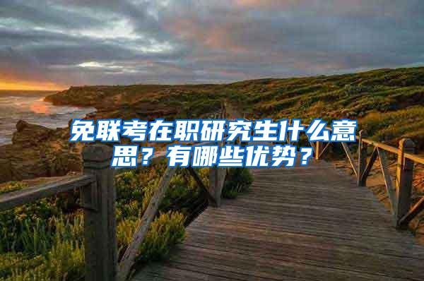 免联考在职研究生什么意思？有哪些优势？