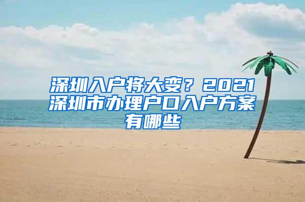 深圳入户将大变？2021深圳市办理户口入户方案有哪些