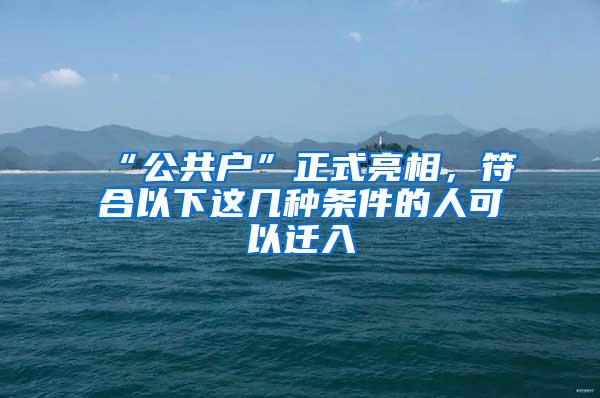 “公共户”正式亮相，符合以下这几种条件的人可以迁入