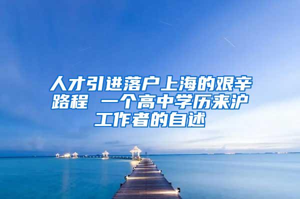 人才引进落户上海的艰辛路程 一个高中学历来沪工作者的自述