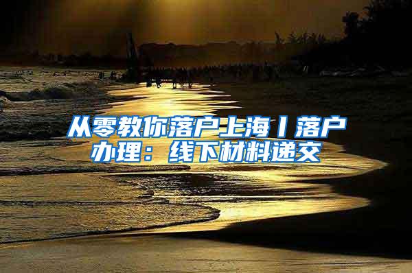 从零教你落户上海丨落户办理：线下材料递交