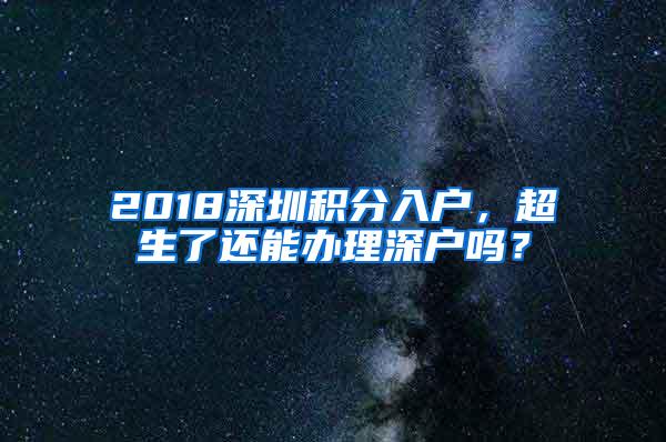 2018深圳积分入户，超生了还能办理深户吗？