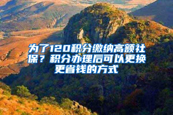 为了120积分缴纳高额社保？积分办理后可以更换更省钱的方式