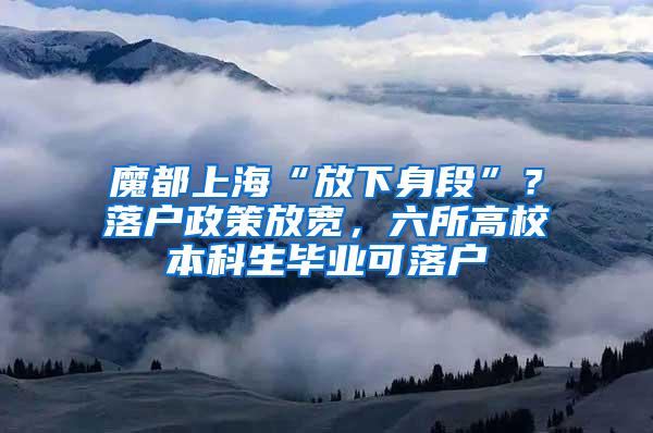 魔都上海“放下身段”？落户政策放宽，六所高校本科生毕业可落户