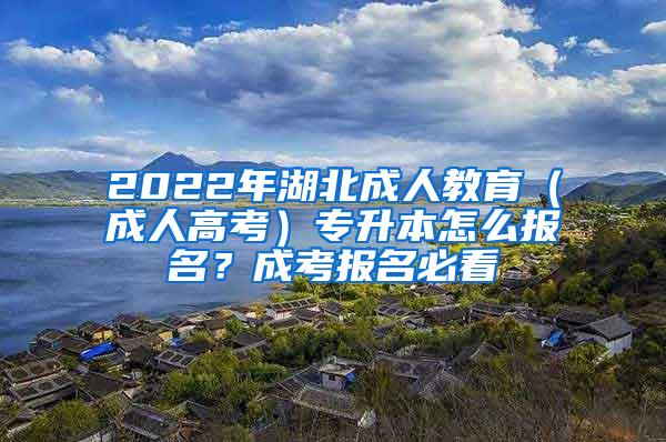 2022年湖北成人教育（成人高考）专升本怎么报名？成考报名必看