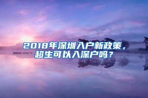 2018年深圳入户新政策，超生可以入深户吗？