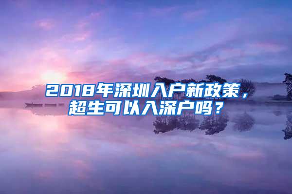 2018年深圳入户新政策，超生可以入深户吗？