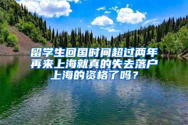 留学生回国时间超过两年再来上海就真的失去落户上海的资格了吗？