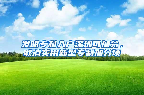 发明专利入户深圳可加分，取消实用新型专利加分项