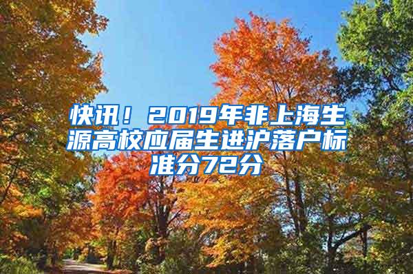 快讯！2019年非上海生源高校应届生进沪落户标准分72分