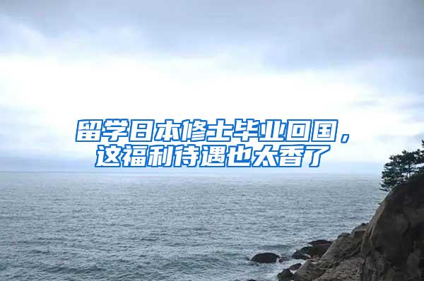 留学日本修士毕业回国，这福利待遇也太香了