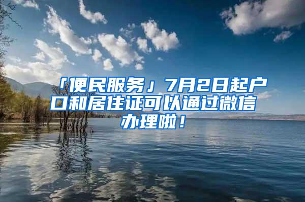 「便民服务」7月2日起户口和居住证可以通过微信办理啦！