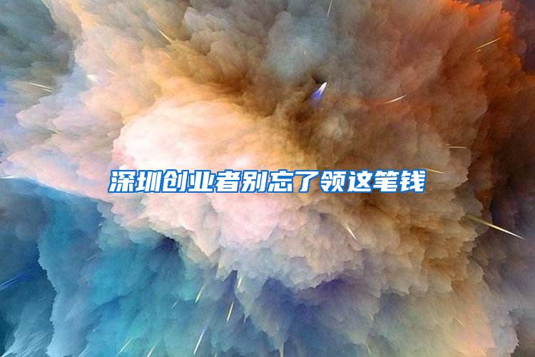 深圳创业者别忘了领这笔钱