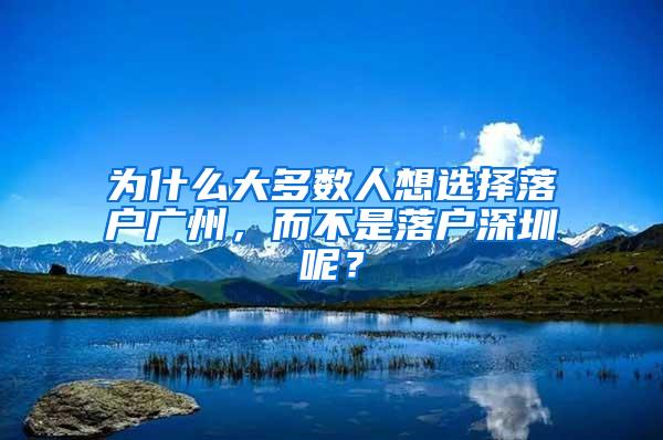 为什么大多数人想选择落户广州，而不是落户深圳呢？