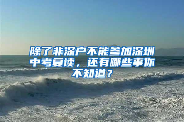 除了非深户不能参加深圳中考复读，还有哪些事你不知道？