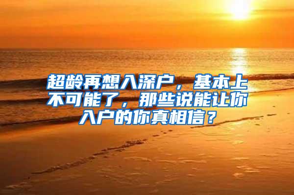超龄再想入深户，基本上不可能了，那些说能让你入户的你真相信？