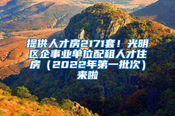 提供人才房2171套！光明区企事业单位配租人才住房（2022年第一批次）来啦