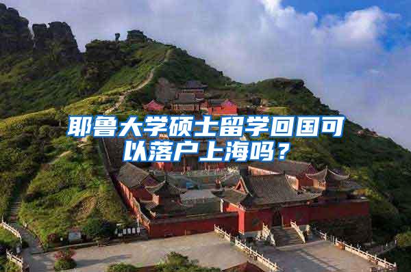 耶鲁大学硕士留学回国可以落户上海吗？