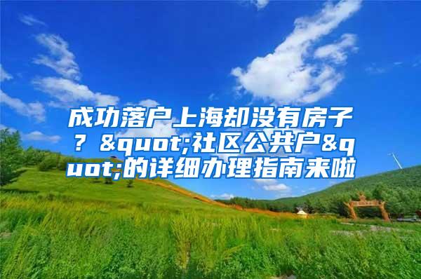 成功落户上海却没有房子？"社区公共户"的详细办理指南来啦