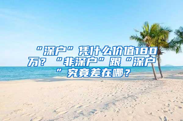 “深户”凭什么价值180万？“非深户”跟“深户”究竟差在哪？