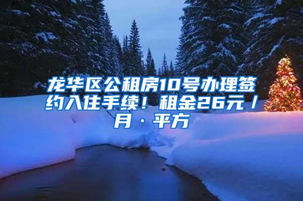 龙华区公租房10号办理签约入住手续！租金26元／月·平方