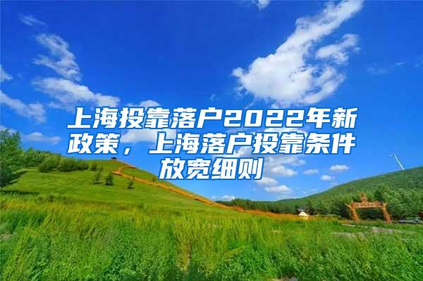 上海投靠落户2022年新政策，上海落户投靠条件放宽细则