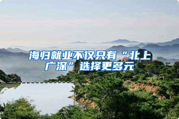 海归就业不仅只有“北上广深”选择更多元