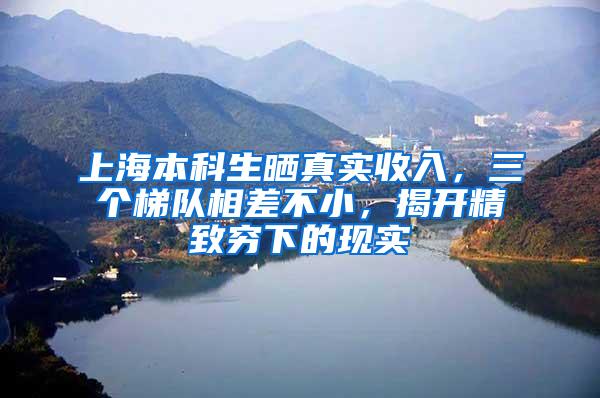 上海本科生晒真实收入，三个梯队相差不小，揭开精致穷下的现实
