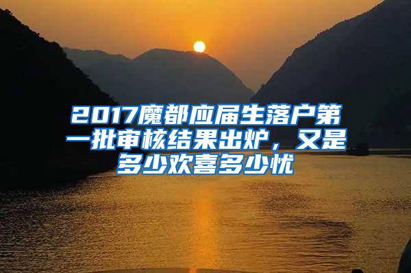 2017魔都应届生落户第一批审核结果出炉，又是多少欢喜多少忧