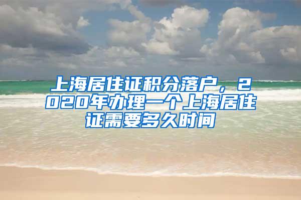 上海居住证积分落户，2020年办理一个上海居住证需要多久时间