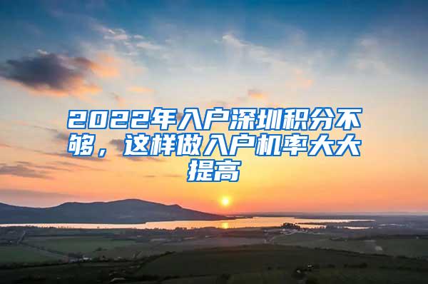 2022年入户深圳积分不够，这样做入户机率大大提高