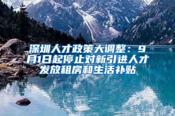 深圳人才政策大调整：9月1日起停止对新引进人才发放租房和生活补贴