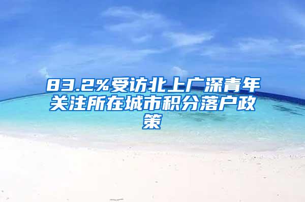 83.2%受访北上广深青年关注所在城市积分落户政策