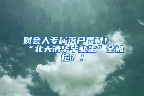 财会人专属落户福利！“北大清华毕业生”全被抢？！