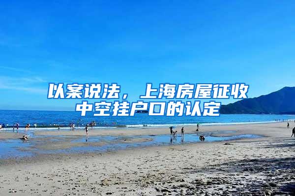 以案说法，上海房屋征收中空挂户口的认定