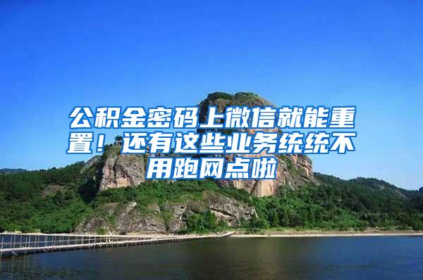 公积金密码上微信就能重置！还有这些业务统统不用跑网点啦