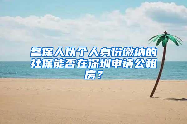 参保人以个人身份缴纳的社保能否在深圳申请公租房？