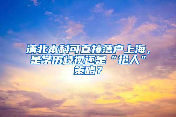 清北本科可直接落户上海，是学历歧视还是“抢人”策略？