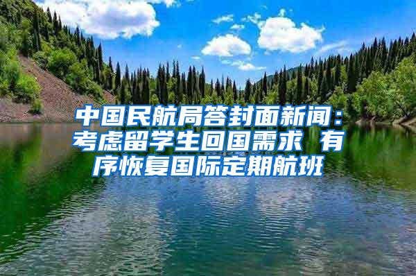 中国民航局答封面新闻：考虑留学生回国需求 有序恢复国际定期航班