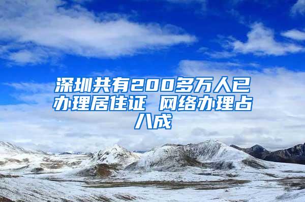 深圳共有200多万人已办理居住证 网络办理占八成