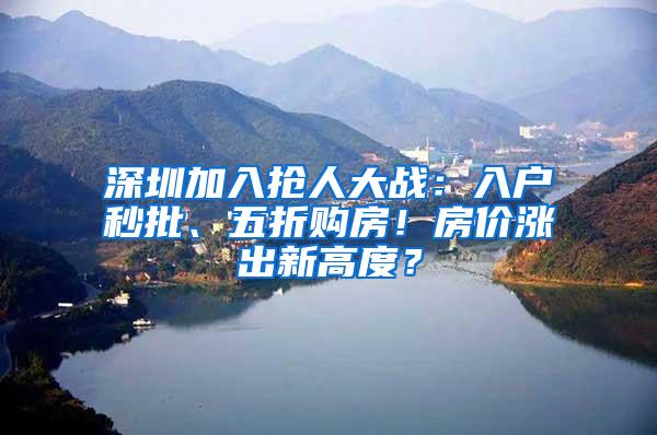 深圳加入抢人大战：入户秒批、五折购房！房价涨出新高度？