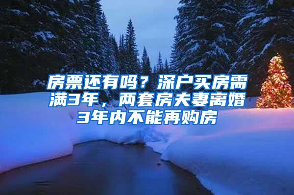 房票还有吗？深户买房需满3年，两套房夫妻离婚3年内不能再购房