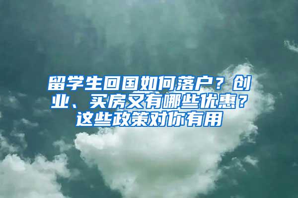 留学生回国如何落户？创业、买房又有哪些优惠？这些政策对你有用