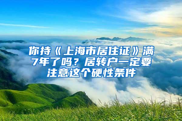 你持《上海市居住证》满7年了吗？居转户一定要注意这个硬性条件