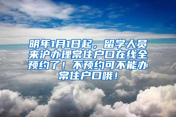 明年1月1日起，留学人员来沪办理常住户口在线全预约了！不预约可不能办常住户口哦！