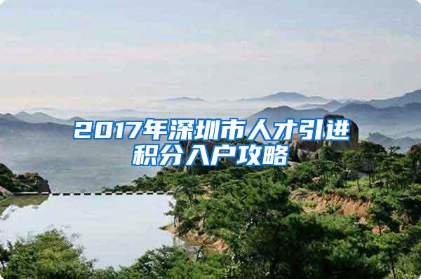 2017年深圳市人才引进积分入户攻略