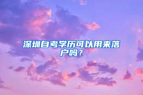 深圳自考学历可以用来落户吗？